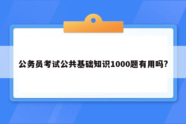 公务员考试公共基础知识1000题有用吗?