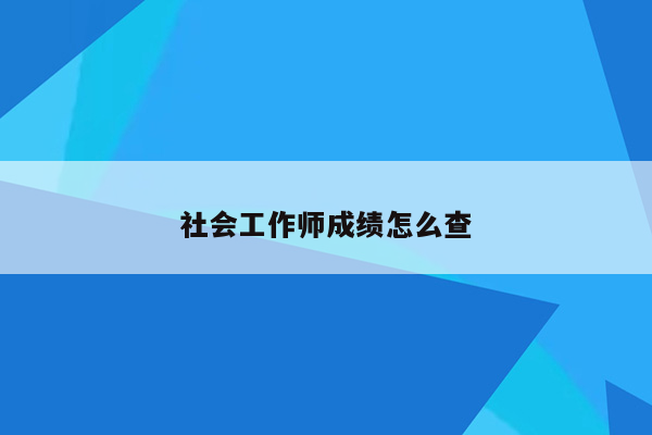 社会工作师成绩怎么查