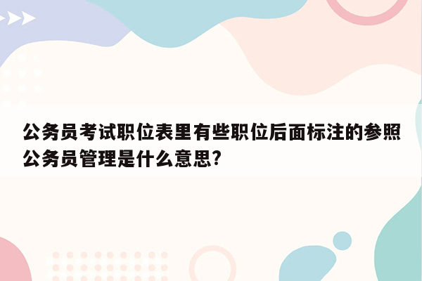 公务员考试职位表里有些职位后面标注的参照公务员管理是什么意思?