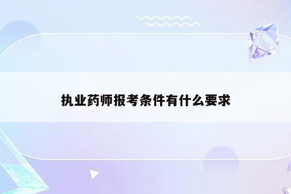 执业药师报考条件有什么要求