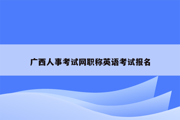 广西人事考试网职称英语考试报名