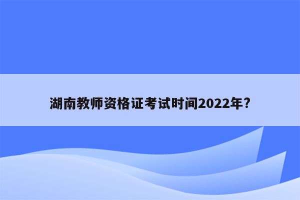 湖南教师资格证考试时间2022年?