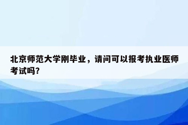 北京师范大学刚毕业，请问可以报考执业医师考试吗？