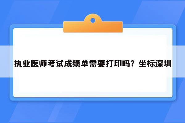 执业医师考试成绩单需要打印吗？坐标深圳