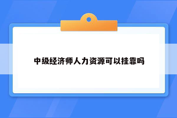 中级经济师人力资源可以挂靠吗