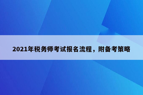 2021年税务师考试报名流程，附备考策略