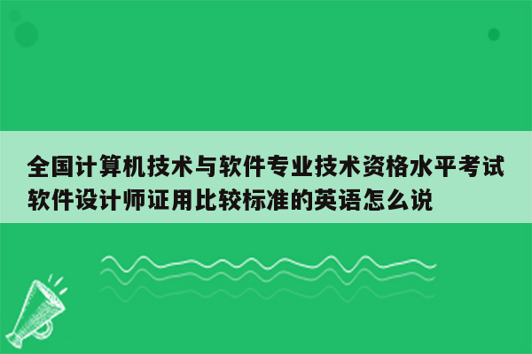 全国计算机技术与软件专业技术资格水平考试软件设计师证用比较标准的英语怎么说