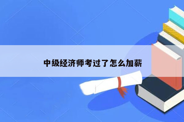 中级经济师考过了怎么加薪