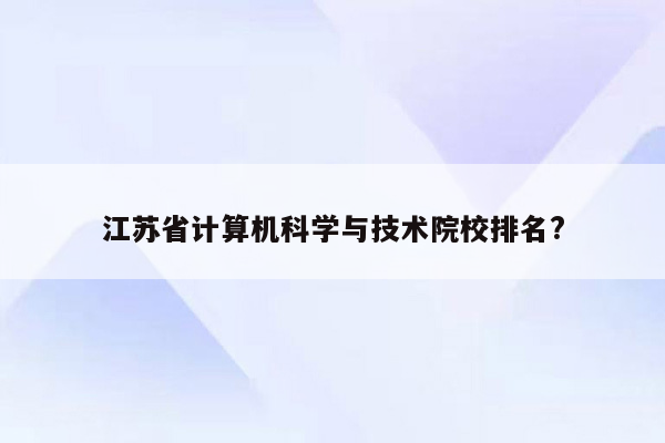 江苏省计算机科学与技术院校排名?