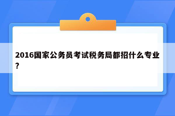 2016国家公务员考试税务局都招什么专业?