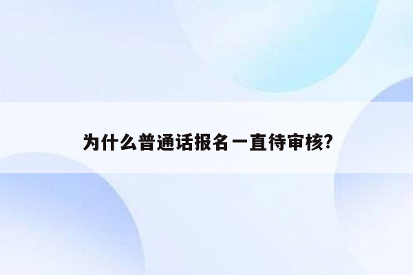 为什么普通话报名一直待审核?