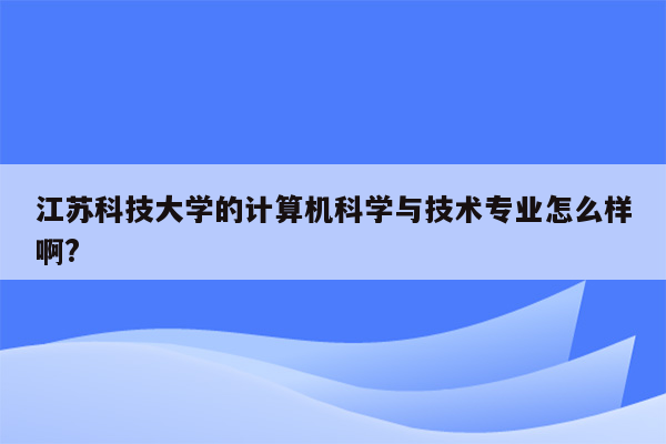 江苏科技大学的计算机科学与技术专业怎么样啊?