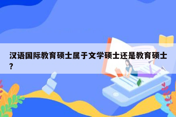 汉语国际教育硕士属于文学硕士还是教育硕士?