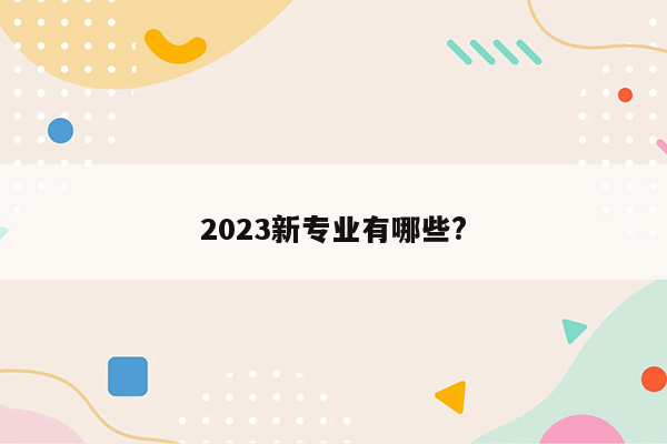 2023新专业有哪些?