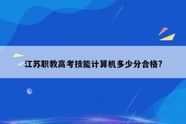 江苏职教高考技能计算机多少分合格?