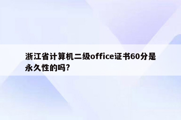 浙江省计算机二级office证书60分是永久性的吗?