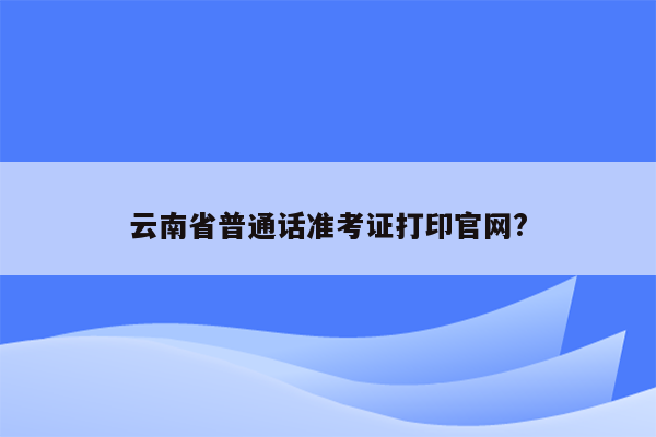 云南省普通话准考证打印官网?