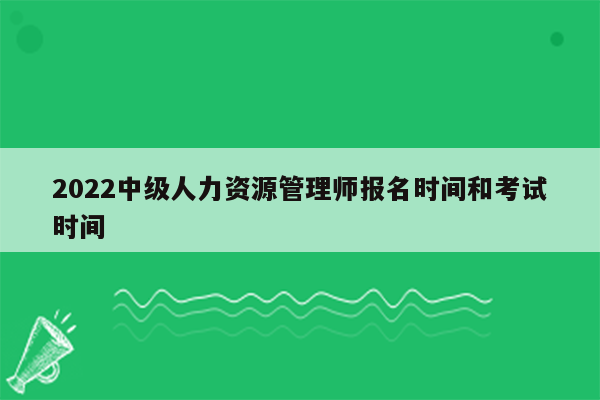 2022中级人力资源管理师报名时间和考试时间