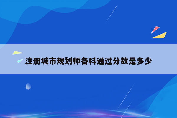 注册城市规划师各科通过分数是多少