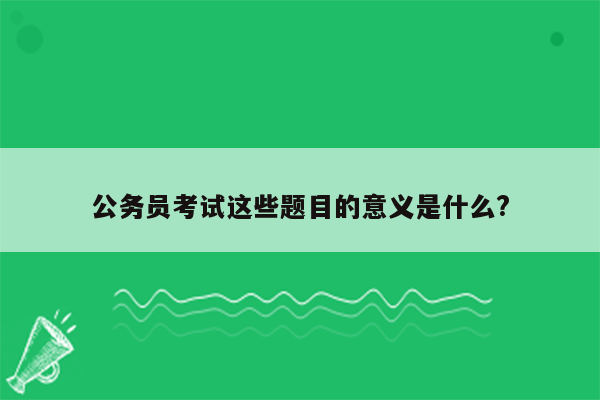 公务员考试这些题目的意义是什么?