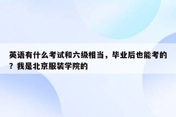 英语有什么考试和六级相当，毕业后也能考的？我是北京服装学院的