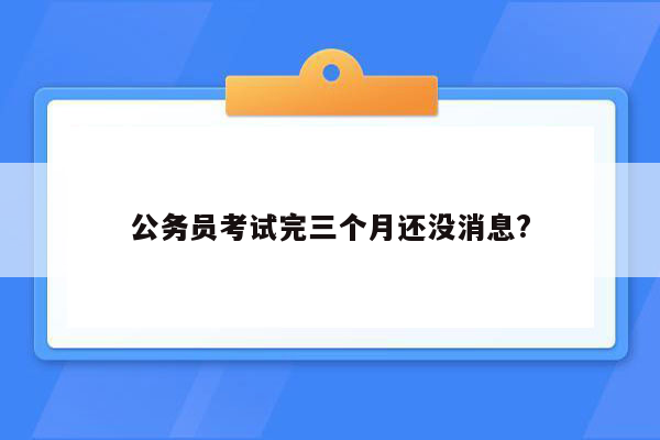 公务员考试完三个月还没消息?