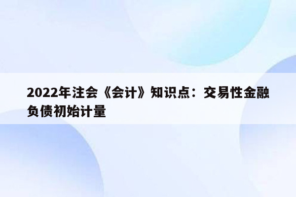 2022年注会《会计》知识点：交易性金融负债初始计量