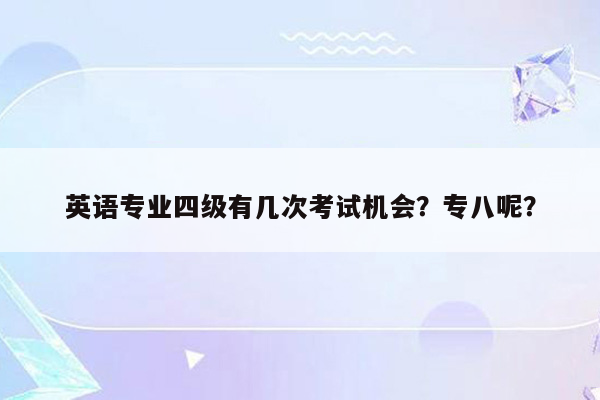 英语专业四级有几次考试机会？专八呢？