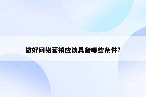 做好网络营销应该具备哪些条件?