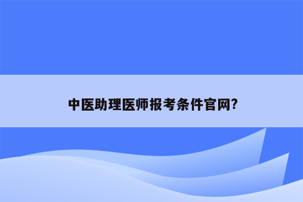 中医助理医师报考条件官网?