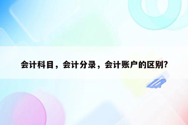 会计科目，会计分录，会计账户的区别?