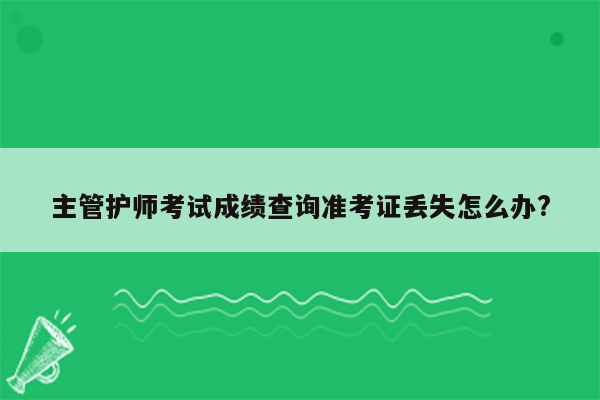 主管护师考试成绩查询准考证丢失怎么办?