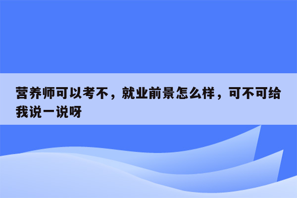 营养师可以考不，就业前景怎么样，可不可给我说一说呀