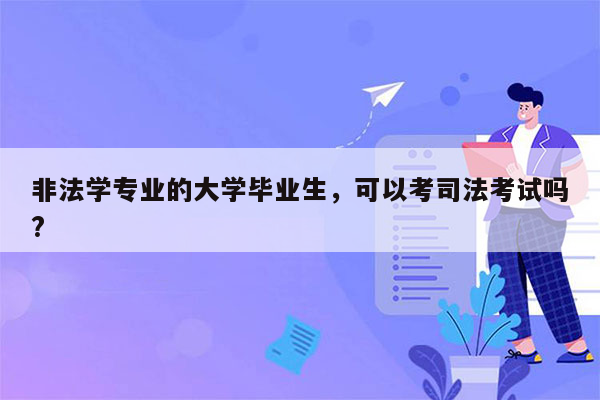 非法学专业的大学毕业生，可以考司法考试吗?