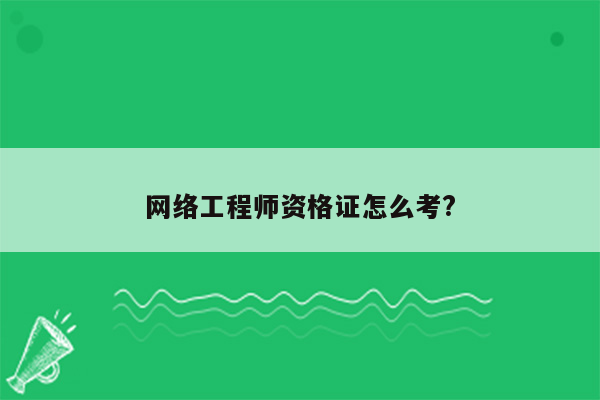 网络工程师资格证怎么考?