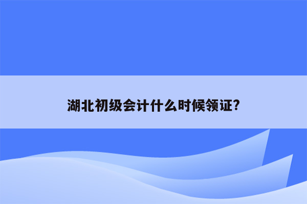 湖北初级会计什么时候领证?