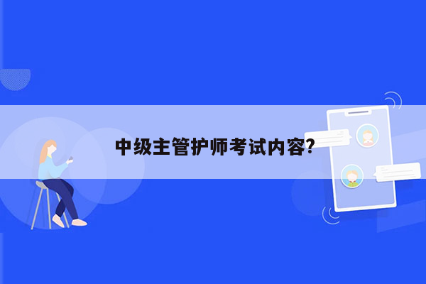 中级主管护师考试内容?