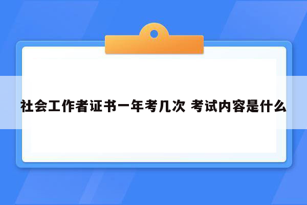 社会工作者证书一年考几次 考试内容是什么