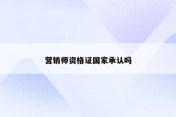 营销师资格证国家承认吗