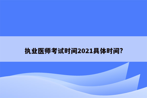 执业医师考试时间2021具体时间?