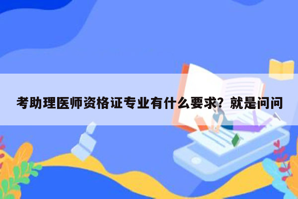 考助理医师资格证专业有什么要求？就是问问