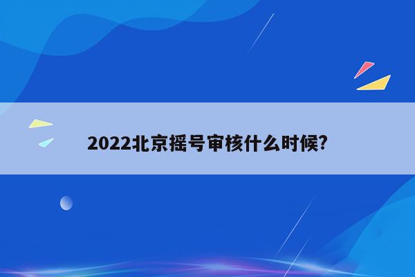 2022北京摇号审核什么时候?