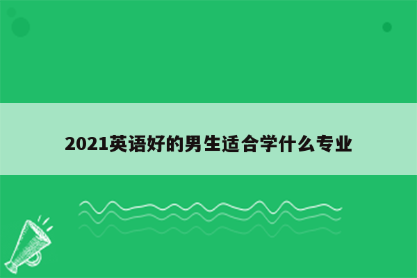 2021英语好的男生适合学什么专业