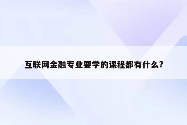 互联网金融专业要学的课程都有什么?