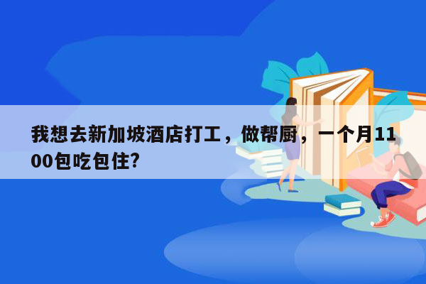 我想去新加坡酒店打工，做帮厨，一个月1100包吃包住?