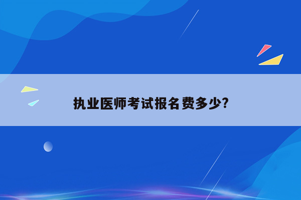 执业医师考试报名费多少?