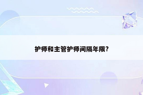 护师和主管护师间隔年限?