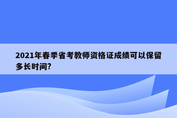 2021年春季省考教师资格证成绩可以保留多长时间?