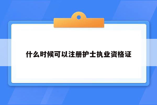 什么时候可以注册护士执业资格证