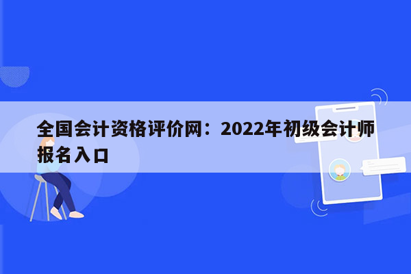 全国会计资格评价网：2022年初级会计师报名入口